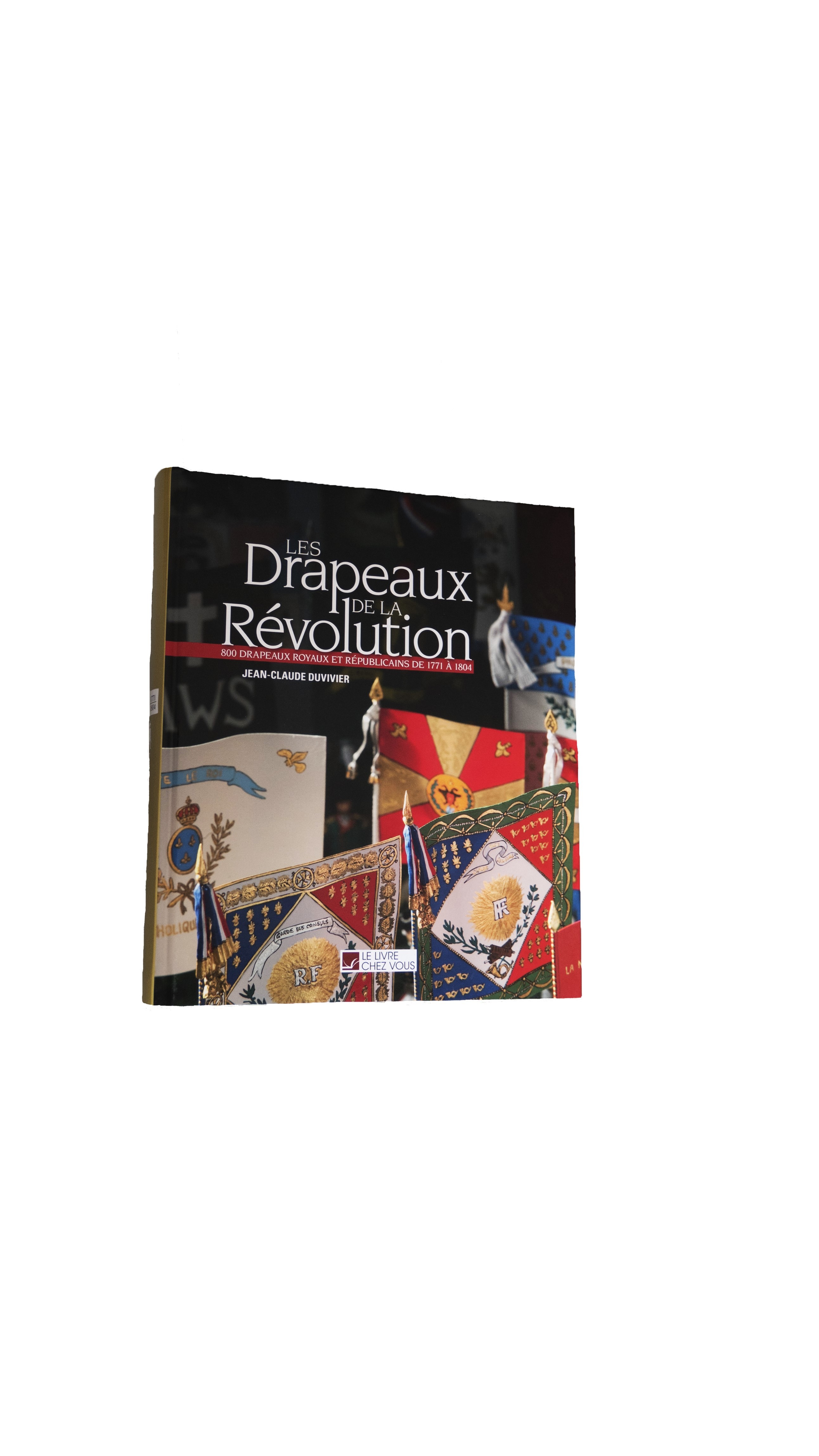 Les Drapeaux de la Révolution : 800 drapeaux royaux et républicains de 1771 à 1804