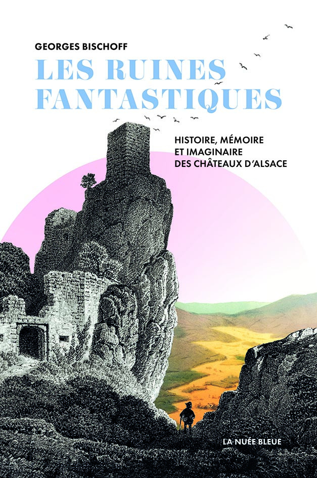 Les ruines fantastiques - Histoire, mémoire et imaginaire des châteaux d'Alsace